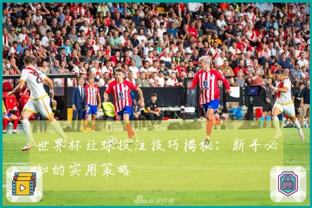世界杯让球投注技巧揭秘：新手必知的实用策略