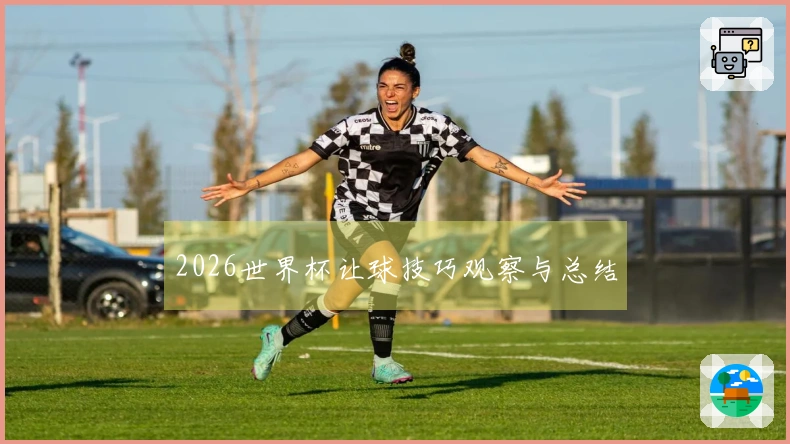 2026世界杯让球技巧观察与总结