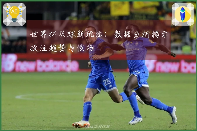 世界杯买球新玩法：数据分析揭示投注趋势与技巧